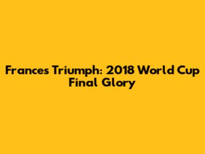 France's Triumph: 2018 World Cup Final Glory
