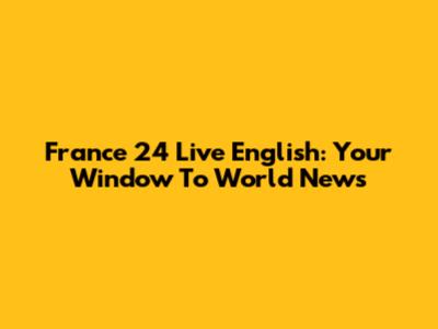 France 24 Live English: Your Window To World News