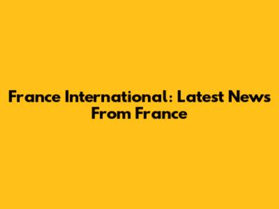 France International: Latest News From France