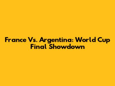 France Vs. Argentina: World Cup Final Showdown