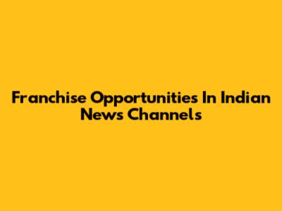Franchise Opportunities In Indian News Channels