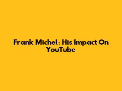Frank Michel: His Impact On YouTube