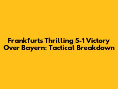 Frankfurt's Thrilling 5-1 Victory Over Bayern: Tactical Breakdown