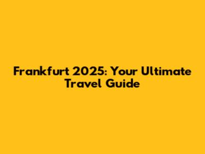 Frankfurt 2025: Your Ultimate Travel Guide