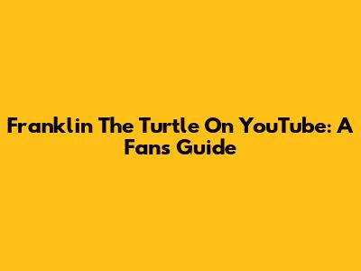 Franklin The Turtle On YouTube: A Fan's Guide