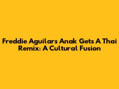 Freddie Aguilar's 'Anak' Gets A Thai Remix: A Cultural Fusion