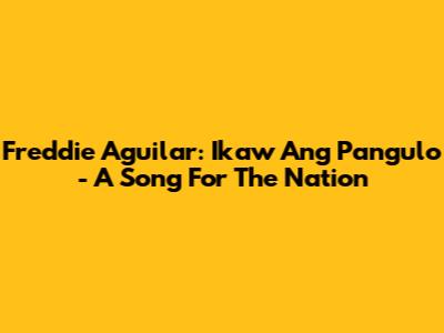 Freddie Aguilar: 'Ikaw Ang Pangulo' - A Song For The Nation