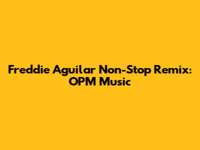 Freddie Aguilar Non-Stop Remix: OPM Music