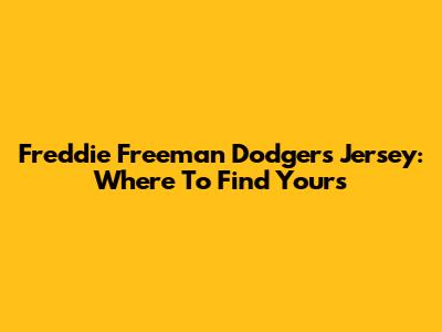 Freddie Freeman Dodgers Jersey: Where To Find Yours