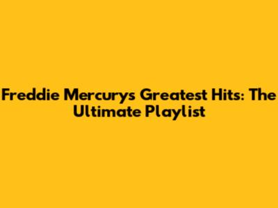 Freddie Mercury's Greatest Hits: The Ultimate Playlist