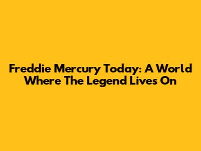 Freddie Mercury Today: A World Where The Legend Lives On