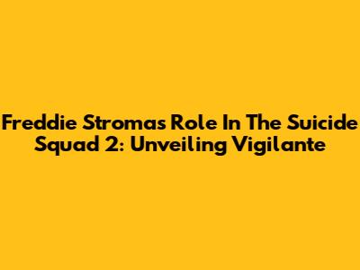 Freddie Stroma's Role In The Suicide Squad 2: Unveiling Vigilante
