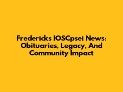 Frederick's IOSCpsei News: Obituaries, Legacy, And Community Impact