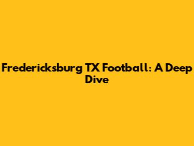 Fredericksburg TX Football: A Deep Dive