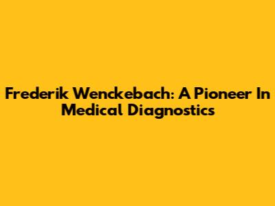 Frederik Wenckebach: A Pioneer In Medical Diagnostics