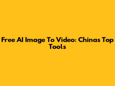 Free AI Image To Video: China's Top Tools