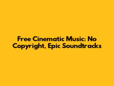 Free Cinematic Music: No Copyright, Epic Soundtracks