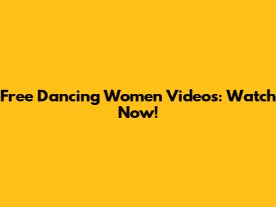 Free Dancing Women Videos: Watch Now!