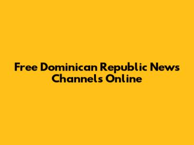 Free Dominican Republic News Channels Online
