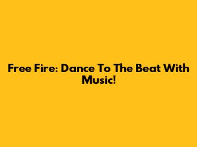 Free Fire: Dance To The Beat With Music!