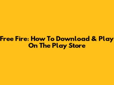 Free Fire: How To Download & Play On The Play Store