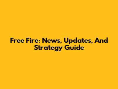 Free Fire: News, Updates, And Strategy Guide