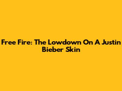 Free Fire: The Lowdown On A Justin Bieber Skin