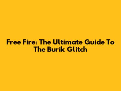 Free Fire: The Ultimate Guide To The Burik Glitch