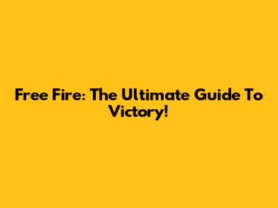 Free Fire: The Ultimate Guide To Victory!