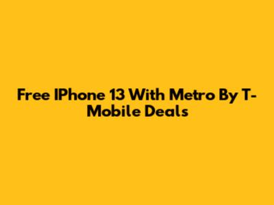 Free IPhone 13 With Metro By T-Mobile Deals