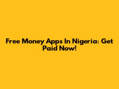 Free Money Apps In Nigeria: Get Paid Now!