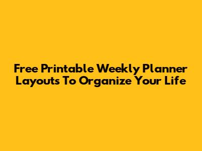 Free Printable Weekly Planner Layouts To Organize Your Life