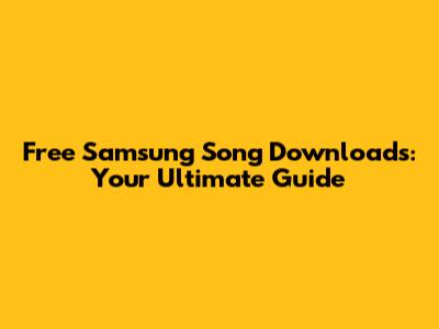 Free Samsung Song Downloads: Your Ultimate Guide