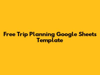 Free Trip Planning Google Sheets Template