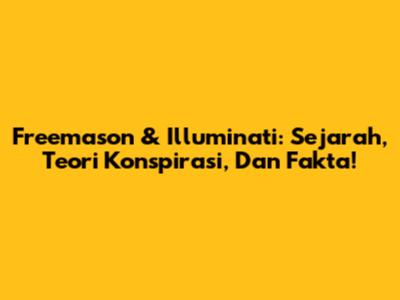 Freemason & Illuminati: Sejarah, Teori Konspirasi, Dan Fakta!