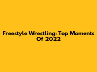 Freestyle Wrestling: Top Moments Of 2022
