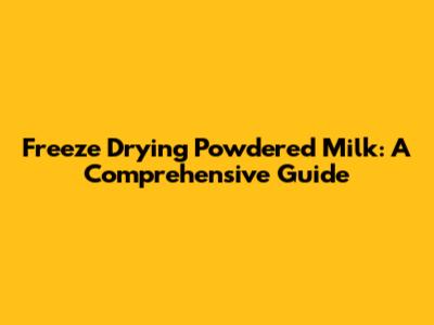 Freeze Drying Powdered Milk: A Comprehensive Guide