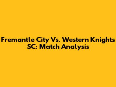 Fremantle City Vs. Western Knights SC: Match Analysis