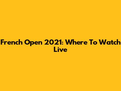 French Open 2021: Where To Watch Live