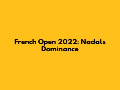 French Open 2022: Nadal's Dominance