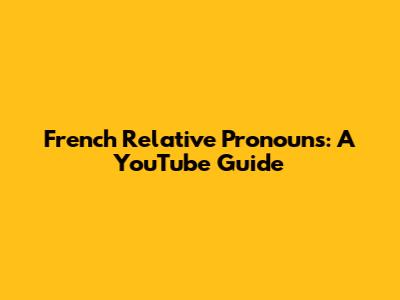 French Relative Pronouns: A YouTube Guide