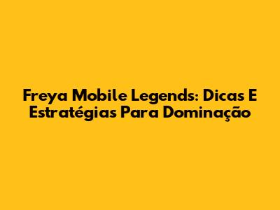 Freya Mobile Legends: Dicas E Estratégias Para Dominação