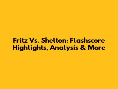 Fritz Vs. Shelton: Flashscore Highlights, Analysis & More