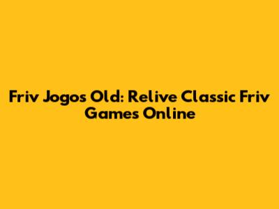 Friv Jogos Old: Relive Classic Friv Games Online