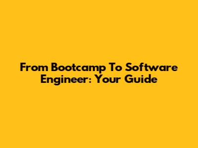 From Bootcamp To Software Engineer: Your Guide