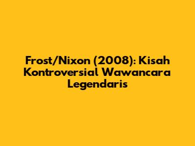 Frost/Nixon (2008): Kisah Kontroversial Wawancara Legendaris