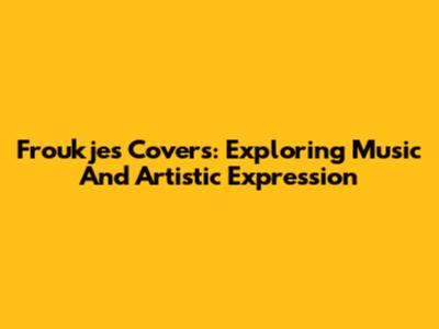 Froukje's Covers: Exploring Music And Artistic Expression