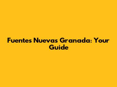 Fuentes Nuevas Granada: Your Guide