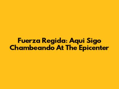 Fuerza Regida: 'Aqui Sigo Chambeando' At The Epicenter