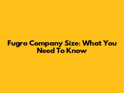Fugro Company Size: What You Need To Know